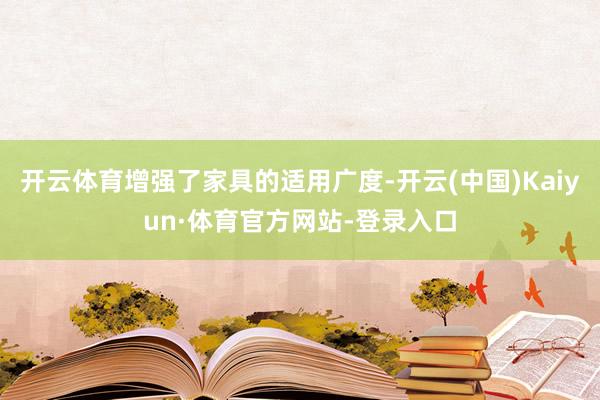 开云体育增强了家具的适用广度-开云(中国)Kaiyun·体育官方网站-登录入口