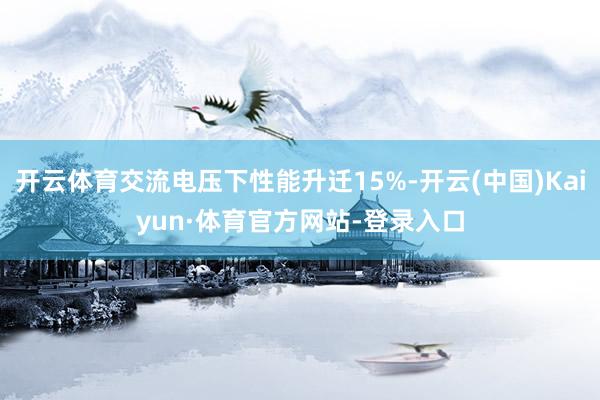 开云体育交流电压下性能升迁15%-开云(中国)Kaiyun·体育官方网站-登录入口