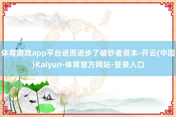 体育游戏app平台进而进步了破钞者资本-开云(中国)Kaiyun·体育官方网站-登录入口