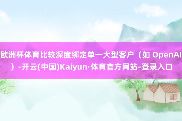 欧洲杯体育比较深度绑定单一大型客户（如 OpenAI）-开云(中国)Kaiyun·体育官方网站-登录入口