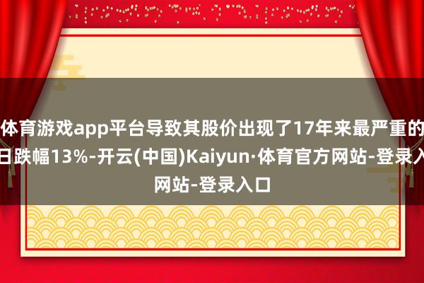 体育游戏app平台导致其股价出现了17年来最严重的单日跌幅13%-开云(中国)Kaiyun·体育官方网站-登录入口
