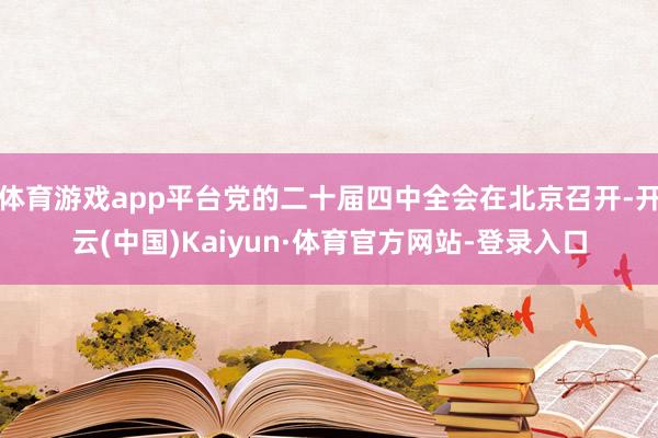 体育游戏app平台党的二十届四中全会在北京召开-开云(中国)Kaiyun·体育官方网站-登录入口