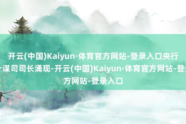 开云(中国)Kaiyun·体育官方网站-登录入口央行货币计谋司司长涌现-开云(中国)Kaiyun·体育官方网站-登录入口