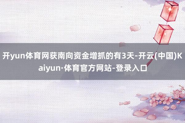 开yun体育网获南向资金增抓的有3天-开云(中国)Kaiyun·体育官方网站-登录入口