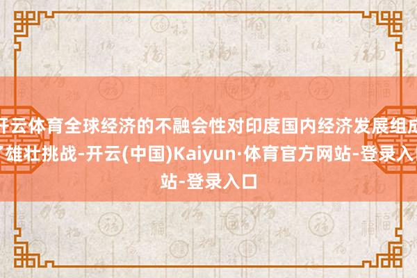 开云体育全球经济的不融会性对印度国内经济发展组成了雄壮挑战-开云(中国)Kaiyun·体育官方网站-登录入口