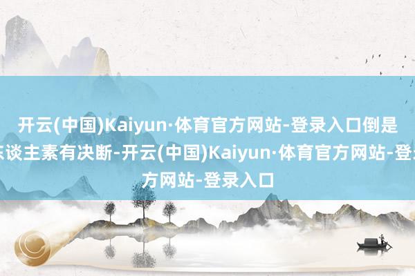 开云(中国)Kaiyun·体育官方网站-登录入口倒是老汉东谈主素有决断-开云(中国)Kaiyun·体育官方网站-登录入口