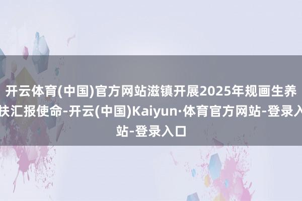 开云体育(中国)官方网站滋镇开展2025年规画生养奖扶汇报使命-开云(中国)Kaiyun·体育官方网站-登录入口