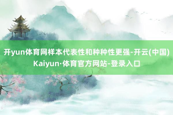 开yun体育网样本代表性和种种性更强-开云(中国)Kaiyun·体育官方网站-登录入口