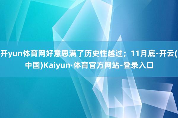 开yun体育网好意思满了历史性越过；11月底-开云(中国)Kaiyun·体育官方网站-登录入口
