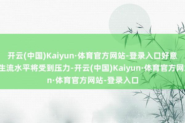 开云(中国)Kaiyun·体育官方网站-登录入口好意思国浪掷者生流水平将受到压力-开云(中国)Kaiyun·体育官方网站-登录入口