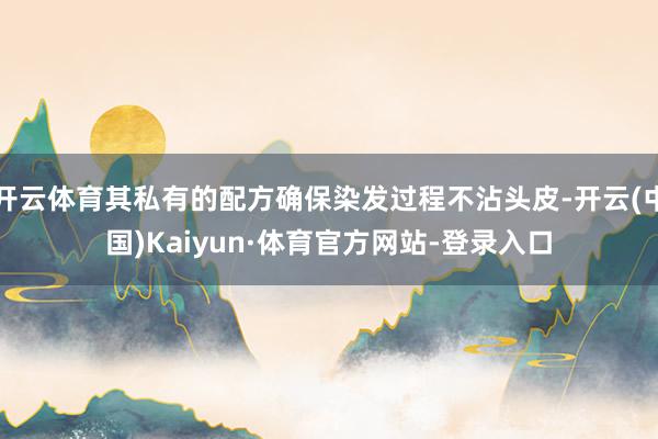 开云体育其私有的配方确保染发过程不沾头皮-开云(中国)Kaiyun·体育官方网站-登录入口