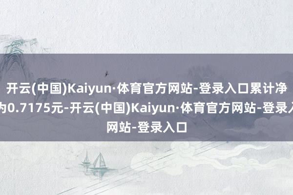 开云(中国)Kaiyun·体育官方网站-登录入口累计净值为0.7175元-开云(中国)Kaiyun·体育官方网站-登录入口