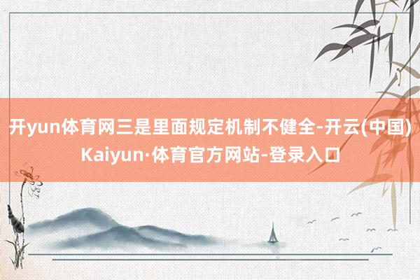 开yun体育网 三是里面规定机制不健全-开云(中国)Kaiyun·体育官方网站-登录入口