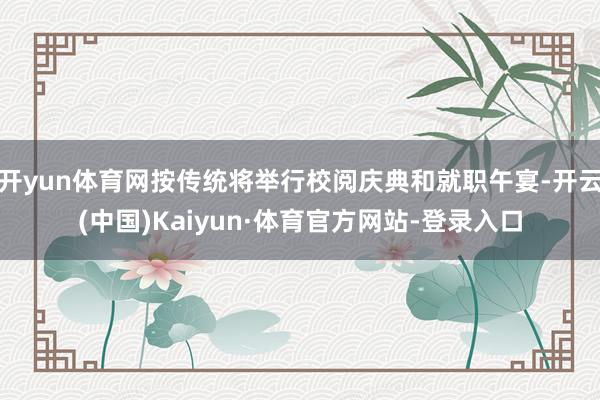 开yun体育网按传统将举行校阅庆典和就职午宴-开云(中国)Kaiyun·体育官方网站-登录入口