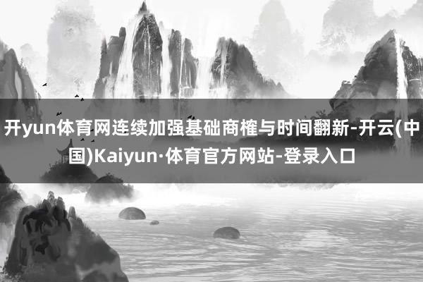 开yun体育网连续加强基础商榷与时间翻新-开云(中国)Kaiyun·体育官方网站-登录入口